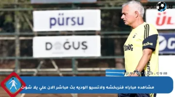 مشاهدة مباراة فنربخشة ولاتسيو الودية بث مباشر الآن على يلا شوت